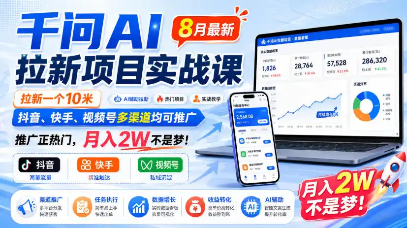 千问AI拉新项目实战课8月最新，拉新一个10米，抖音、快手、视频号多渠道均可推广，推广正热门，月入2W不是梦!(更新1020)