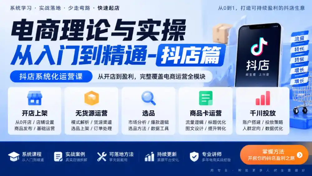 电商理论与实操从入门到精通-抖店篇，抖店系统化运营课，开店上架、无货源、选品、商品卡、千川投放全教学